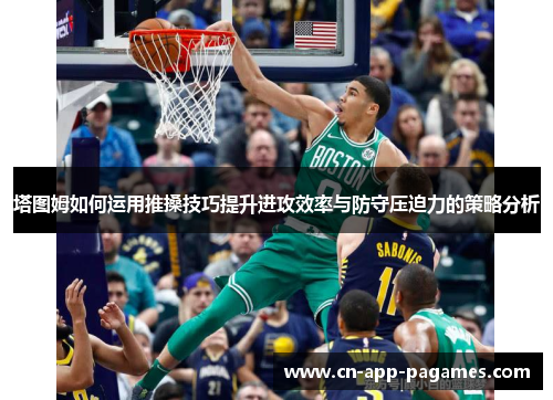 塔图姆如何运用推搡技巧提升进攻效率与防守压迫力的策略分析 塔图姆如何运用推搡技巧提升进攻效率与防守压迫力的策略分析