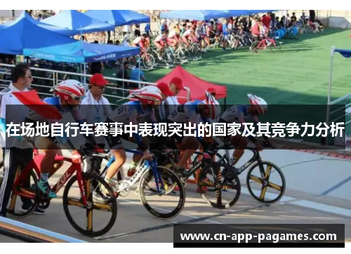 在场地自行车赛事中表现突出的国家及其竞争力分析 在场地自行车赛事中表现突出的国家及其竞争力分析