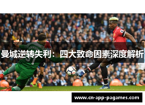 曼城逆转失利:四大致命因素深度解析 曼城逆转失利:四大致命因素深度解析