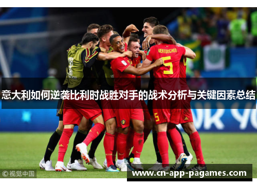 意大利如何逆袭比利时战胜对手的战术分析与关键因素总结 意大利如何逆袭比利时战胜对手的战术分析与关键因素总结