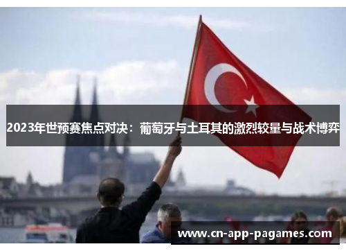 2023年世预赛焦点对决:葡萄牙与土耳其的激烈较量与战术博弈 2023年世预赛焦点对决:葡萄牙与土耳其的激烈较量与战术博弈