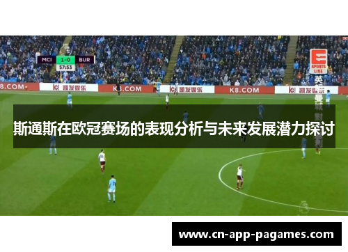斯通斯在欧冠赛场的表现分析与未来发展潜力探讨 斯通斯在欧冠赛场的表现分析与未来发展潜力探讨