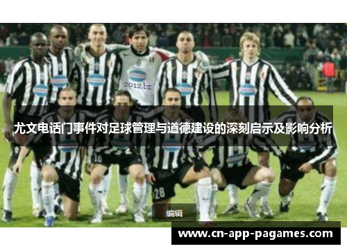 尤文电话门事件对足球管理与道德建设的深刻启示及影响分析 尤文电话门事件对足球管理与道德建设的深刻启示及影响分析