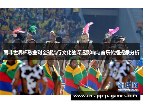 南非世界杯歌曲对全球流行文化的深远影响与音乐传播现象分析 南非世界杯歌曲对全球流行文化的深远影响与音乐传播现象分析