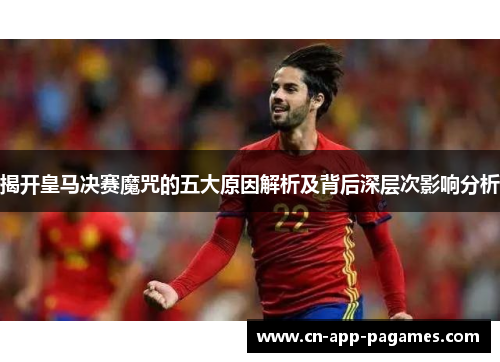揭开皇马决赛魔咒的五大原因解析及背后深层次影响分析 揭开皇马决赛魔咒的五大原因解析及背后深层次影响分析