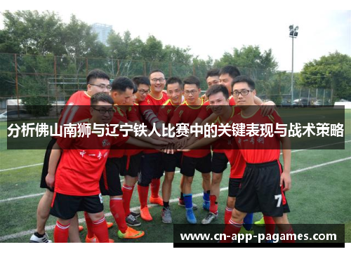分析佛山南狮与辽宁铁人比赛中的关键表现与战术策略