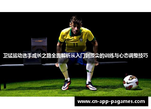 卫猛运动选手成长之路全面解析从入门到顶尖的训练与心态调整技巧