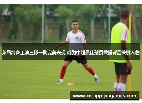 莱昂纳多上演三球一助完美表现 成为中超最佳球员数据背后关键人物 莱昂纳多上演三球一助完美表现 成为中超最佳球员数据背后关键人物