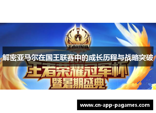 解密亚马尔在国王联赛中的成长历程与战略突破 解密亚马尔在国王联赛中的成长历程与战略突破