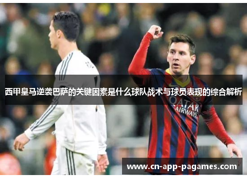 西甲皇马逆袭巴萨的关键因素是什么球队战术与球员表现的综合解析 西甲皇马逆袭巴萨的关键因素是什么球队战术与球员表现的综合解析