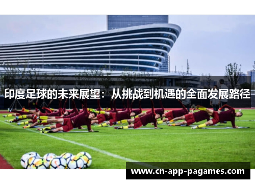 印度足球的未来展望:从挑战到机遇的全面发展路径 印度足球的未来展望:从挑战到机遇的全面发展路径