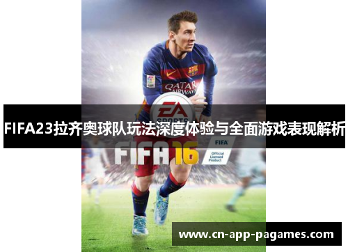 FIFA23拉齐奥球队玩法深度体验与全面游戏表现解析 FIFA23拉齐奥球队玩法深度体验与全面游戏表现解析