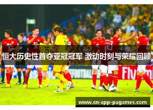 恒大历史性首夺亚冠冠军 激动时刻与荣耀回顾 恒大历史性首夺亚冠冠军 激动时刻与荣耀回顾