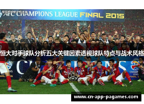 恒大对手球队分析五大关键因素透视球队特点与战术风格 恒大对手球队分析五大关键因素透视球队特点与战术风格