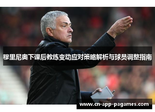 穆里尼奥下课后教练变动应对策略解析与球员调整指南 穆里尼奥下课后教练变动应对策略解析与球员调整指南