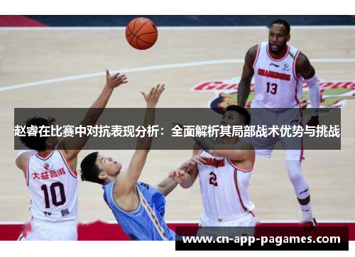 赵睿在比赛中对抗表现分析:全面解析其局部战术优势与挑战 赵睿在比赛中对抗表现分析:全面解析其局部战术优势与挑战