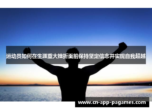 运动员如何在生涯重大挫折面前保持坚定信念并实现自我超越 运动员如何在生涯重大挫折面前保持坚定信念并实现自我超越