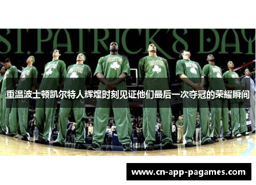 重温波士顿凯尔特人辉煌时刻见证他们最后一次夺冠的荣耀瞬间 重温波士顿凯尔特人辉煌时刻见证他们最后一次夺冠的荣耀瞬间