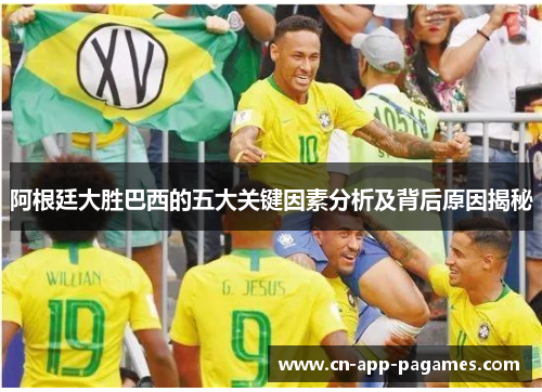阿根廷大胜巴西的五大关键因素分析及背后原因揭秘 阿根廷大胜巴西的五大关键因素分析及背后原因揭秘