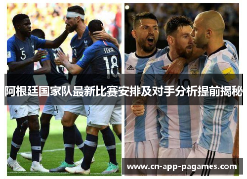 阿根廷国家队最新比赛安排及对手分析提前揭秘 阿根廷国家队最新比赛安排及对手分析提前揭秘