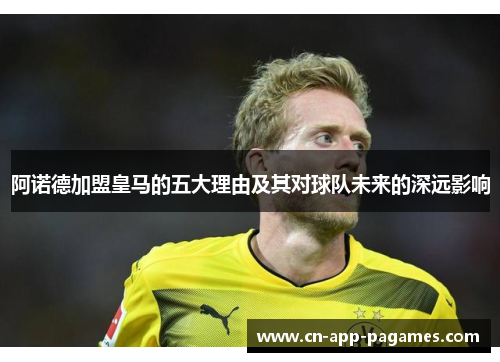 阿诺德加盟皇马的五大理由及其对球队未来的深远影响 阿诺德加盟皇马的五大理由及其对球队未来的深远影响