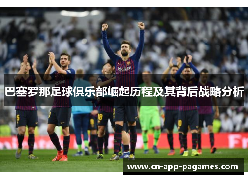 巴塞罗那足球俱乐部崛起历程及其背后战略分析