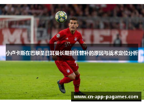 小卢卡斯在巴黎圣日耳曼长期担任替补的原因与战术定位分析 小卢卡斯在巴黎圣日耳曼长期担任替补的原因与战术定位分析