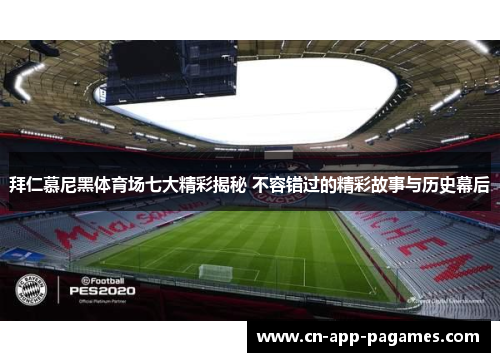 拜仁慕尼黑体育场七大精彩揭秘 不容错过的精彩故事与历史幕后