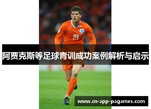 阿贾克斯等足球青训成功案例解析与启示 阿贾克斯等足球青训成功案例解析与启示