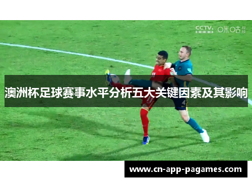 澳洲杯足球赛事水平分析五大关键因素及其影响 澳洲杯足球赛事水平分析五大关键因素及其影响