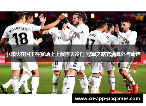 小球队在国王杯赛场上上演惊天冷门 冠军之路充满意外与奇迹 小球队在国王杯赛场上上演惊天冷门 冠军之路充满意外与奇迹