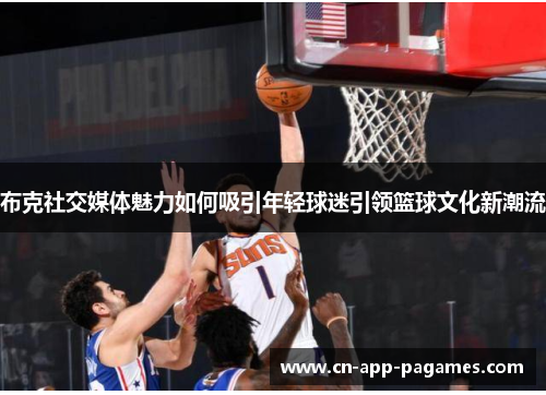 布克社交媒体魅力如何吸引年轻球迷引领篮球文化新潮流