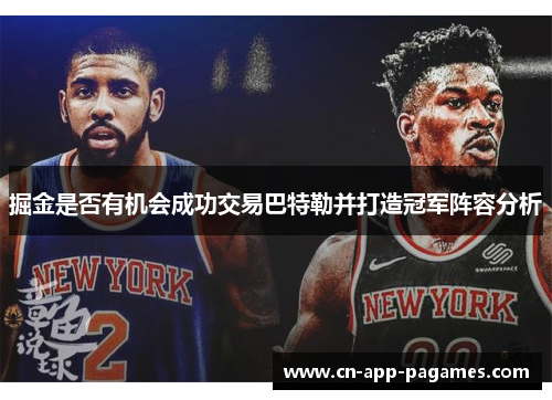 掘金是否有机会成功交易巴特勒并打造冠军阵容分析 掘金是否有机会成功交易巴特勒并打造冠军阵容分析