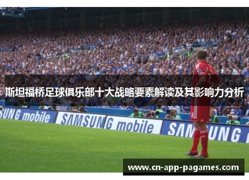 斯坦福桥足球俱乐部十大战略要素解读及其影响力分析 斯坦福桥足球俱乐部十大战略要素解读及其影响力分析