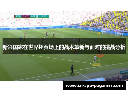 新兴国家在世界杯赛场上的战术革新与面对的挑战分析 新兴国家在世界杯赛场上的战术革新与面对的挑战分析