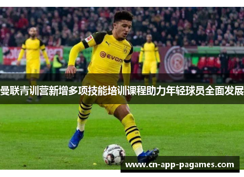 曼联青训营新增多项技能培训课程助力年轻球员全面发展