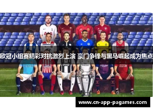 欧冠小组赛精彩对抗激烈上演 豪门争锋与黑马崛起成为焦点 欧冠小组赛精彩对抗激烈上演 豪门争锋与黑马崛起成为焦点
