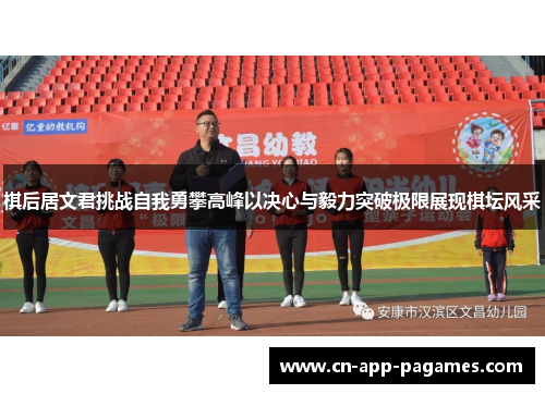 棋后居文君挑战自我勇攀高峰以决心与毅力突破极限展现棋坛风采 棋后居文君挑战自我勇攀高峰以决心与毅力突破极限展现棋坛风采