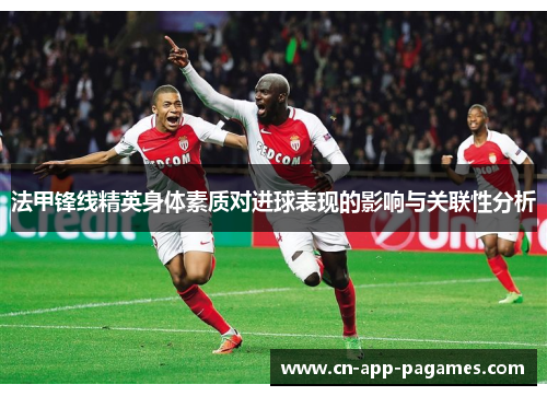 法甲锋线精英身体素质对进球表现的影响与关联性分析 法甲锋线精英身体素质对进球表现的影响与关联性分析