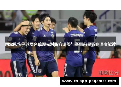 国家队伤停球员名单曝光对阵容调整与赛事前景影响深度解读 国家队伤停球员名单曝光对阵容调整与赛事前景影响深度解读