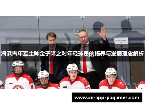 海港青年军主帅金子隆之对年轻球员的培养与发展理念解析