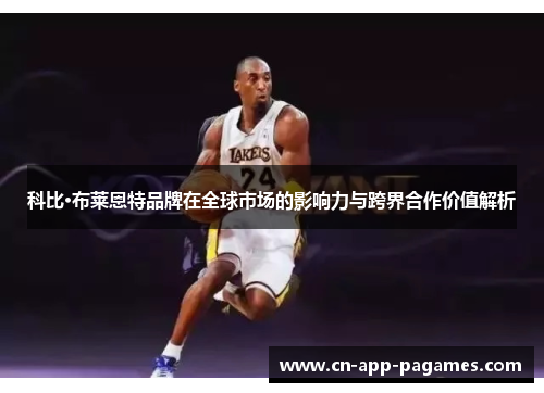 科比·布莱恩特品牌在全球市场的影响力与跨界合作价值解析