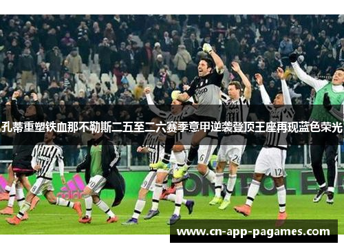 孔蒂重塑铁血那不勒斯二五至二六赛季意甲逆袭登顶王座再现蓝色荣光