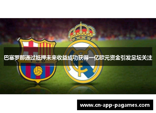 巴塞罗那通过抵押未来收益成功获得一亿欧元资金引发足坛关注