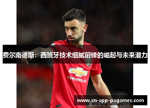 费尔南德斯：西班牙技术细腻前锋的崛起与未来潜力