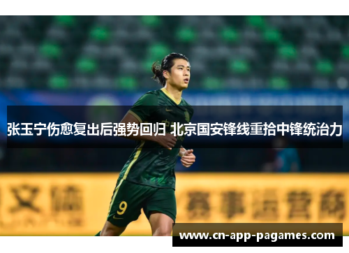 张玉宁伤愈复出后强势回归 北京国安锋线重拾中锋统治力