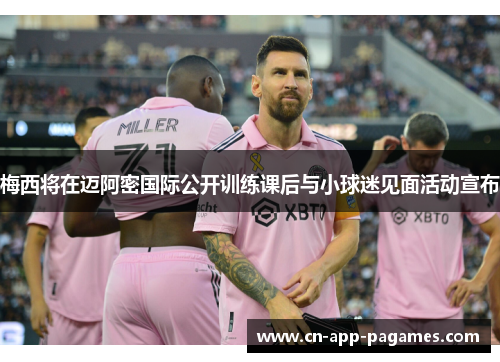 梅西将在迈阿密国际公开训练课后与小球迷见面活动宣布 梅西将在迈阿密国际公开训练课后与小球迷见面活动宣布