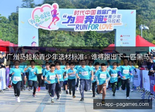 广州马拉松青少年选材标准:谁将跑出下一匹黑马 广州马拉松青少年选材标准:谁将跑出下一匹黑马