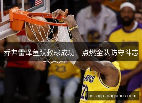 乔弗雷泽鱼跃救球成功，点燃全队防守斗志